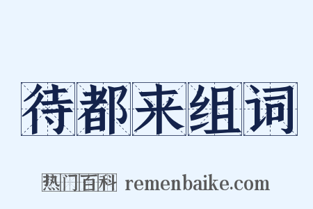 待都来组词是什么意思的图片
